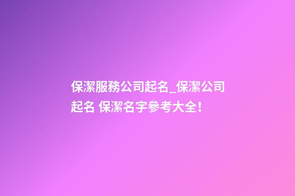 保潔服務公司起名_保潔公司起名 保潔名字參考大全！-第1張-公司起名-玄機派